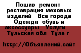 Пошив, ремонт, реставрация меховых изделий - Все города Одежда, обувь и аксессуары » Услуги   . Тульская обл.,Тула г.